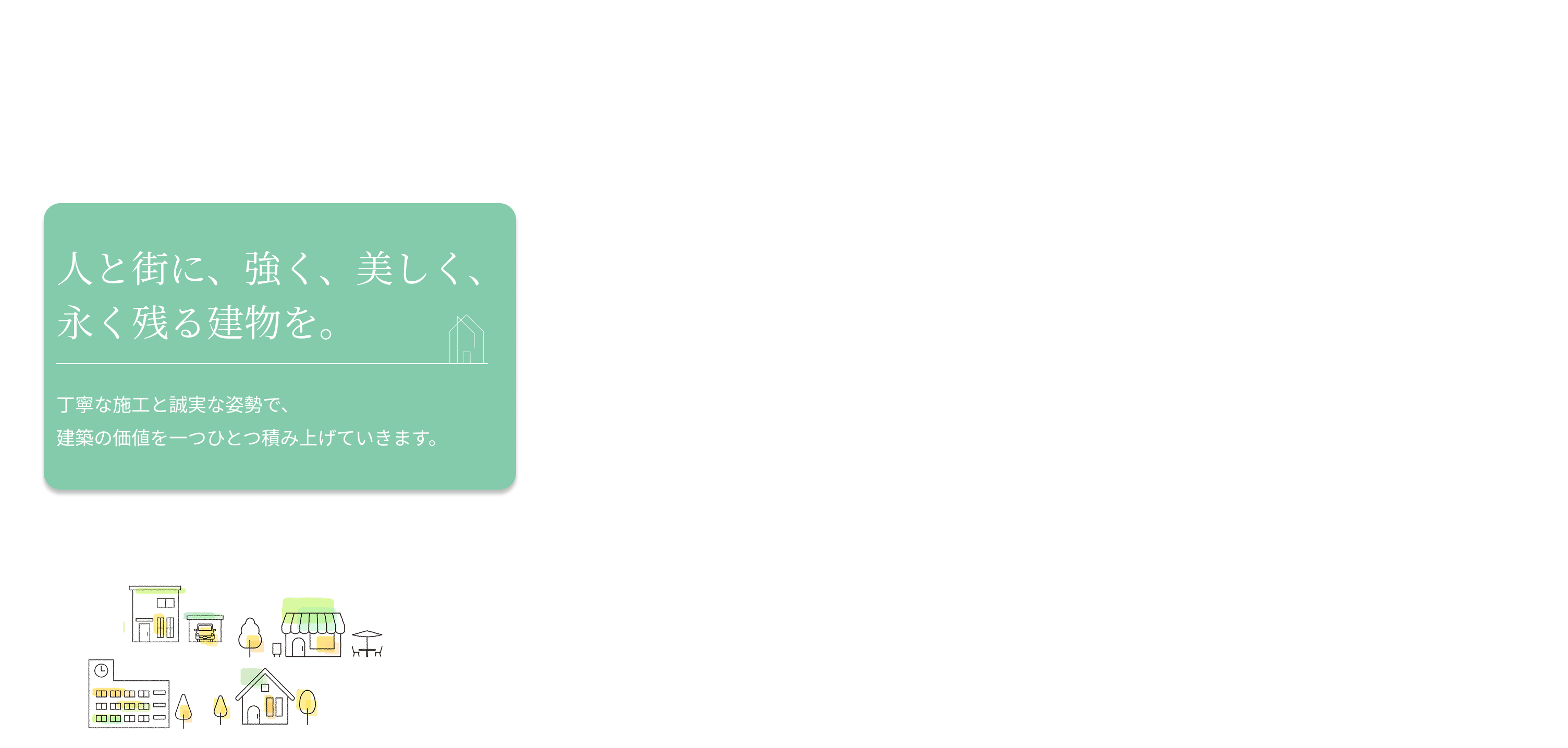 人と街に、強く、美しく、永く残る建物を。丁寧な施工と誠実な姿勢で、建築の価値を一つひとつ積み上げていきます。